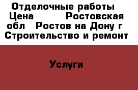 Отделочные работы › Цена ­ 250 - Ростовская обл., Ростов-на-Дону г. Строительство и ремонт » Услуги   